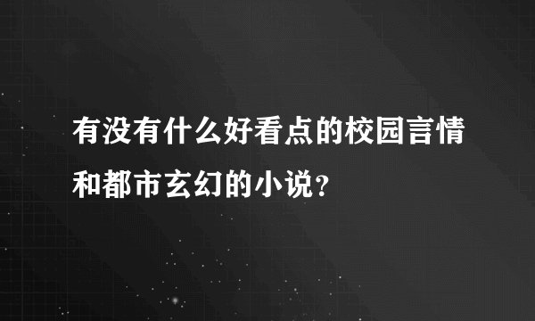 有没有什么好看点的校园言情和都市玄幻的小说？