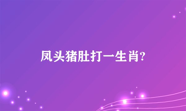凤头猪肚打一生肖?