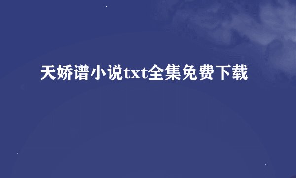 天娇谱小说txt全集免费下载