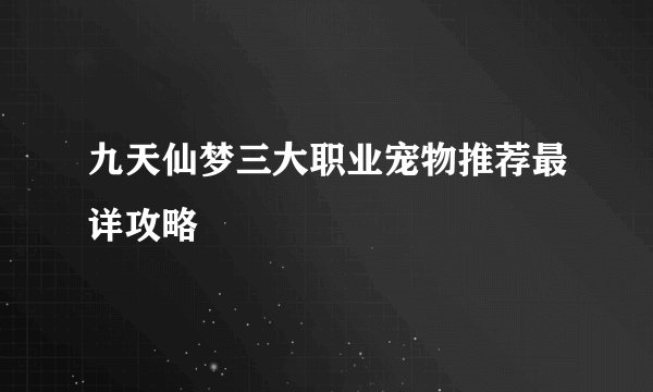 九天仙梦三大职业宠物推荐最详攻略