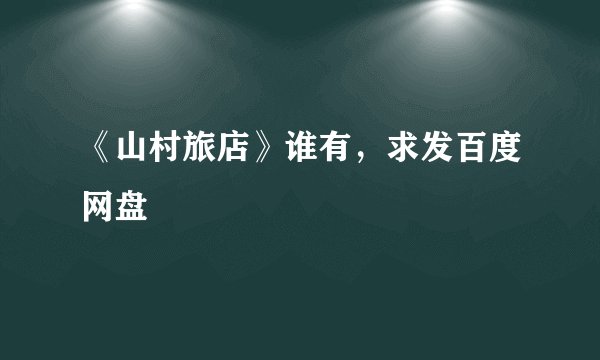 《山村旅店》谁有，求发百度网盘