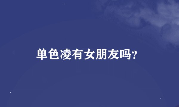 单色凌有女朋友吗？