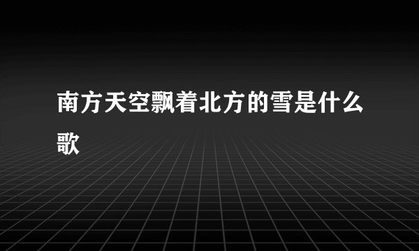南方天空飘着北方的雪是什么歌
