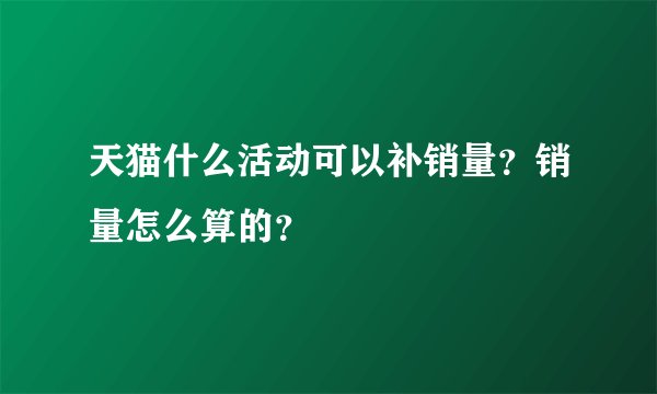 天猫什么活动可以补销量？销量怎么算的？