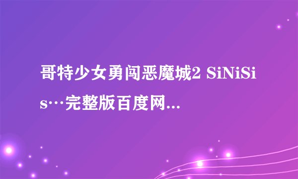 哥特少女勇闯恶魔城2 SiNiSis…完整版百度网盘链接获取