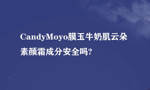 CandyMoyo膜玉牛奶肌云朵素颜霜成分安全吗?