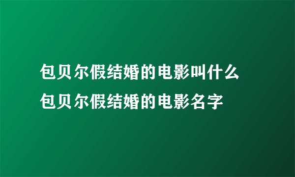 包贝尔假结婚的电影叫什么 包贝尔假结婚的电影名字