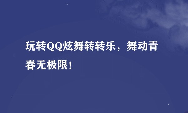 玩转QQ炫舞转转乐，舞动青春无极限！