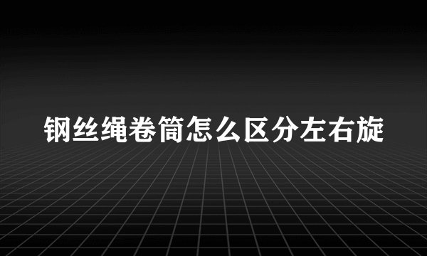 钢丝绳卷筒怎么区分左右旋