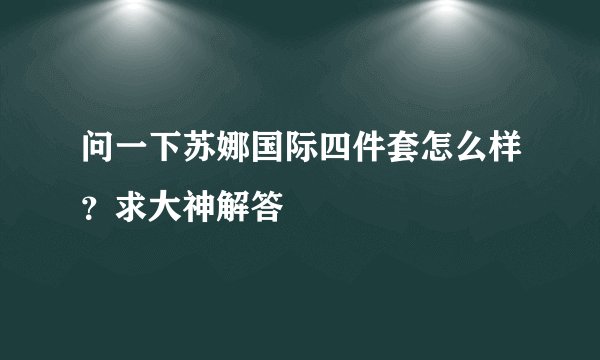 问一下苏娜国际四件套怎么样？求大神解答