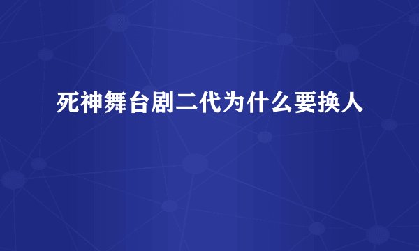 死神舞台剧二代为什么要换人