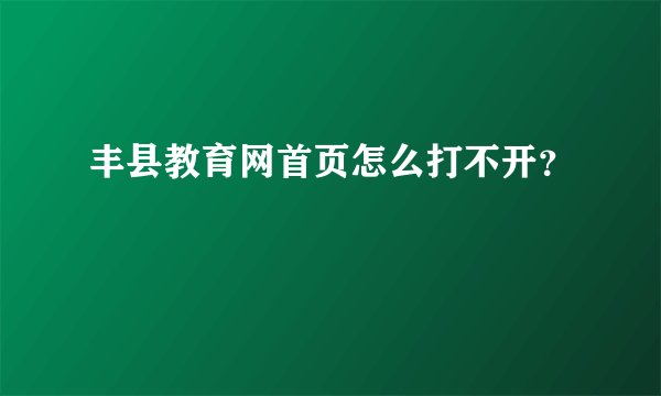 丰县教育网首页怎么打不开？