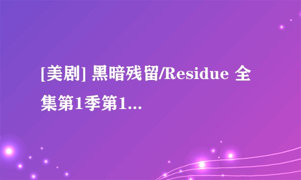 [美剧] 黑暗残留/Residue 全集第1季第1集剧本完整版