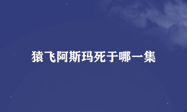 猿飞阿斯玛死于哪一集