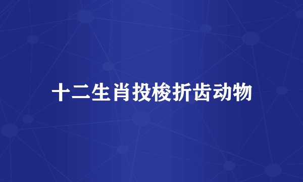 十二生肖投梭折齿动物
