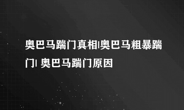 奥巴马踹门真相|奥巴马粗暴踹门| 奥巴马踹门原因