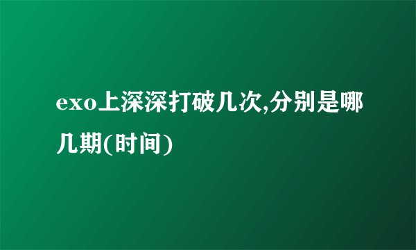 exo上深深打破几次,分别是哪几期(时间)