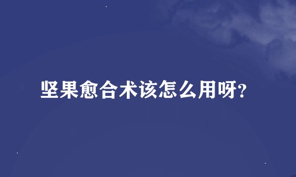 坚果愈合术该怎么用呀？