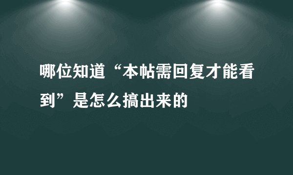 哪位知道“本帖需回复才能看到”是怎么搞出来的