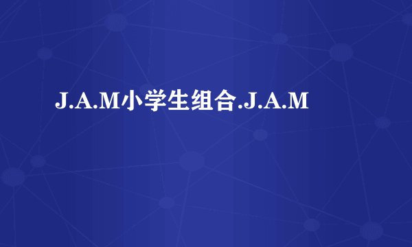 J.A.M小学生组合.J.A.M