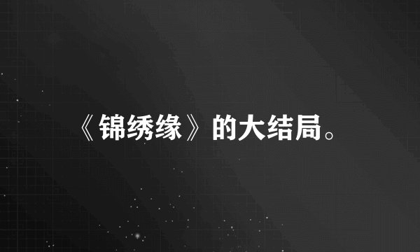 《锦绣缘》的大结局。