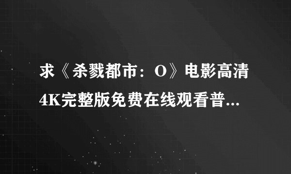 求《杀戮都市：O》电影高清4K完整版免费在线观看普通话无删减无广告版百度网盘下载链接
