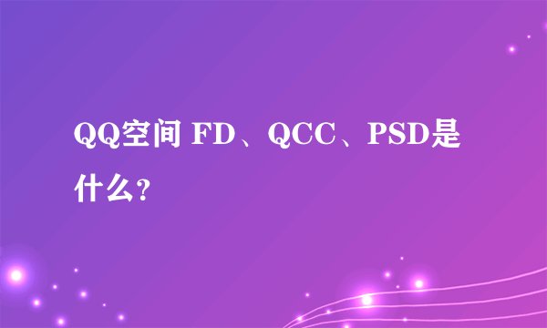 QQ空间 FD、QCC、PSD是什么？