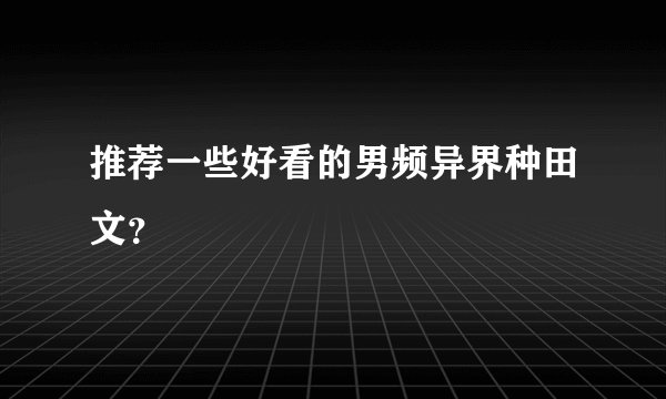 推荐一些好看的男频异界种田文？