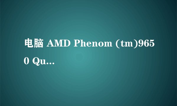 电脑 AMD Phenom (tm)9650 Quad0-Core Processor 玩什么游戏不卡