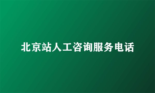 北京站人工咨询服务电话