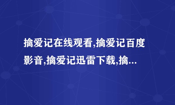 擒爱记在线观看,擒爱记百度影音,擒爱记迅雷下载,擒爱记完整版下载