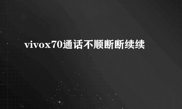 vivox70通话不顺断断续续