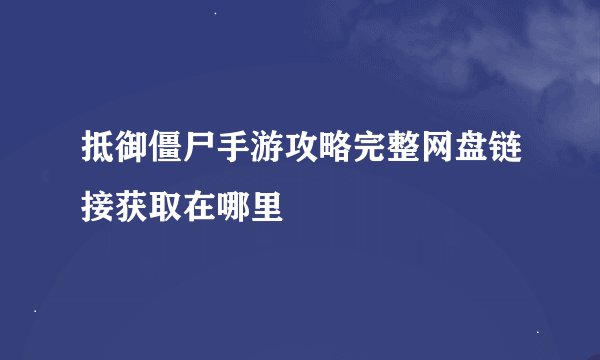 抵御僵尸手游攻略完整网盘链接获取在哪里