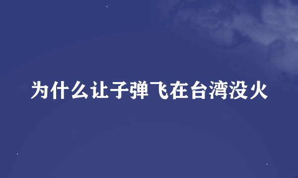 为什么让子弹飞在台湾没火