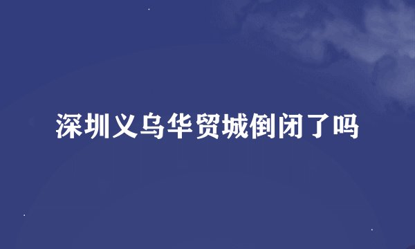 深圳义乌华贸城倒闭了吗