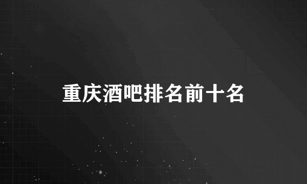 重庆酒吧排名前十名