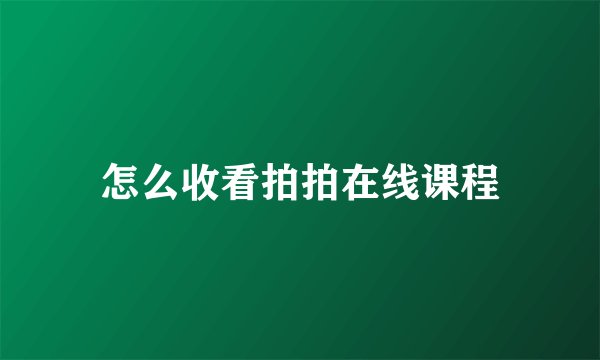 怎么收看拍拍在线课程