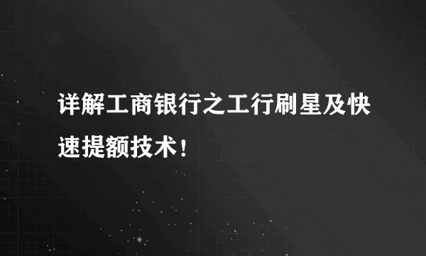 详解工商银行之工行刷星及快速提额技术!