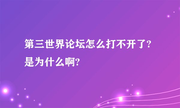 第三世界论坛怎么打不开了?是为什么啊?
