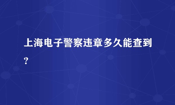 上海电子警察违章多久能查到？