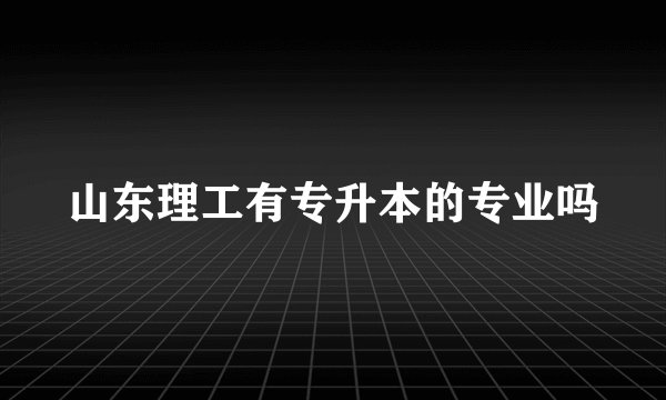 山东理工有专升本的专业吗