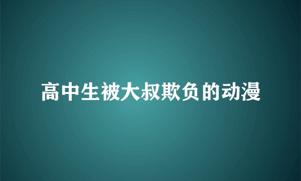 高中生被大叔欺负的动漫