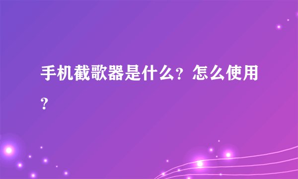 手机截歌器是什么？怎么使用？