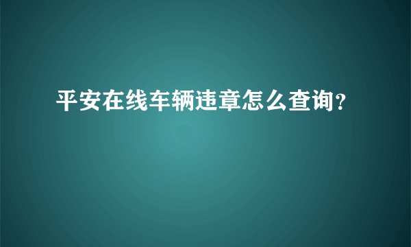 平安在线车辆违章怎么查询？