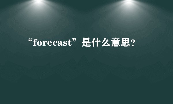 “forecast”是什么意思？