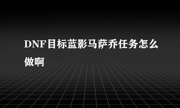 DNF目标蓝影马萨乔任务怎么做啊