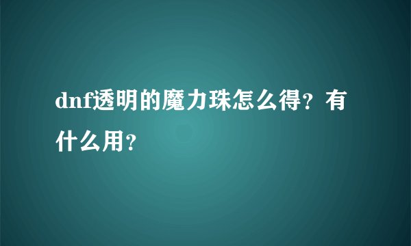 dnf透明的魔力珠怎么得？有什么用？