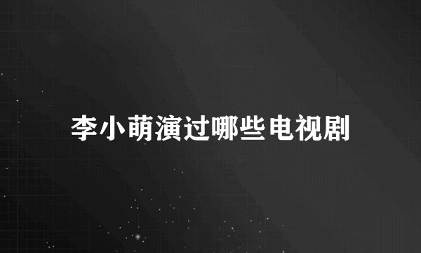 李小萌演过哪些电视剧