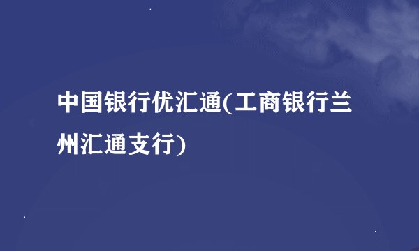 中国银行优汇通(工商银行兰州汇通支行)