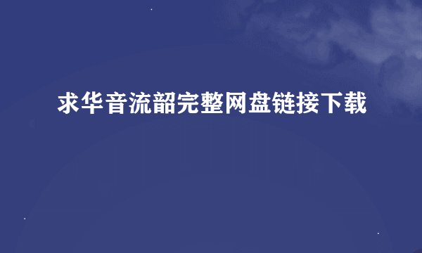 求华音流韶完整网盘链接下载